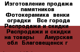 Изготовление продажа памятников. Фотокерамика, венки, оградки - Все города Распродажи и скидки » Распродажи и скидки на товары   . Амурская обл.,Благовещенск г.